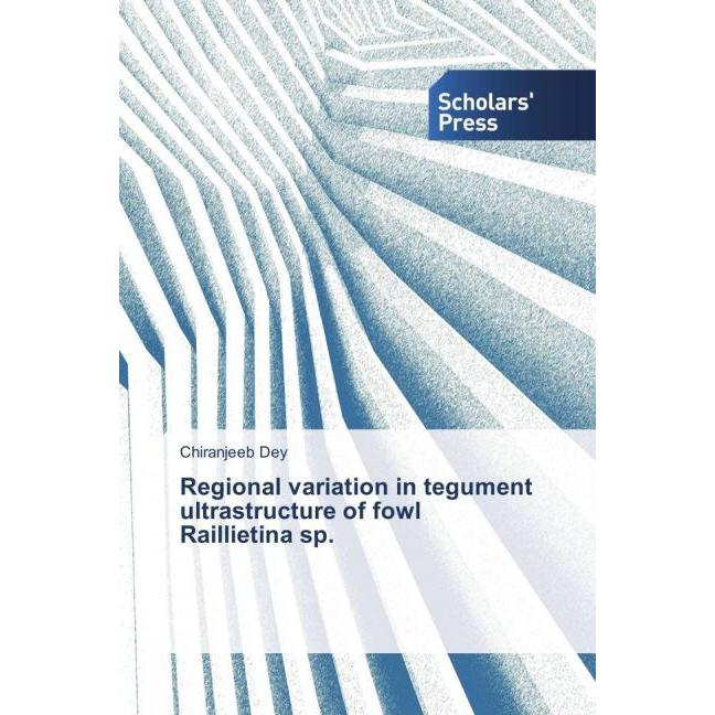 Regional variation in tegument ultrastructure of fowl Raillietina sp., Fachbücher von Chiranjeeb Dey