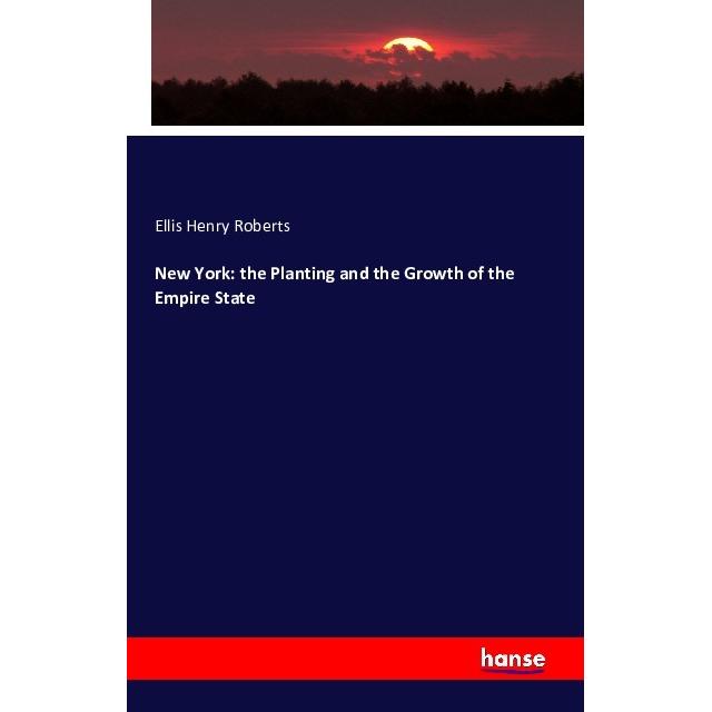 New York: the Planting and the Growth of the Empire State, Fachbücher von Ellis Henry Roberts