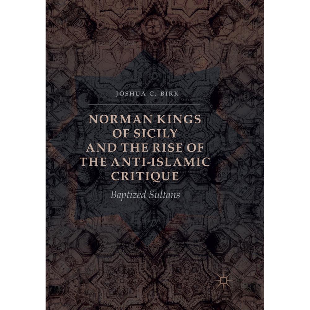 Norman Kings of Sicily and the Rise of the Anti-Islamic Critique, Fachbücher von Joshua C. Birk