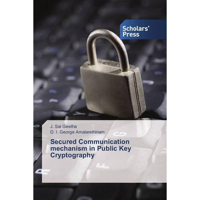 Secured Communication mechanism in Public Key Cryptography, Fachbücher von J. Sai Geetha, D. I. George Amalarethinam