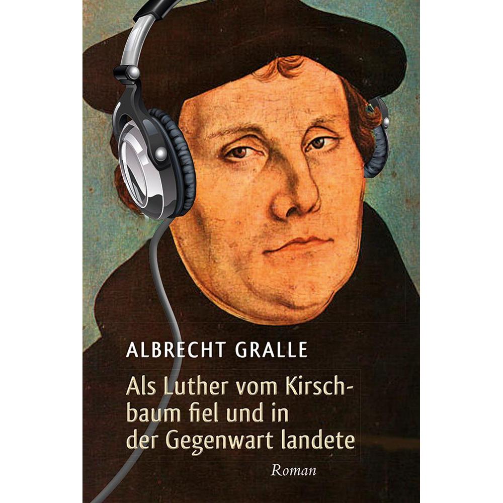 Als Luther vom Kirschbaum fiel und in der Gegenwart landete, Sachbücher von Albrecht Gralle