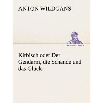 Kirbisch oder Der Gendarm, die Schande und das Glück, Belletristik von Anton Wildgans