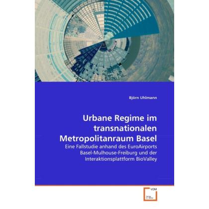 Urbane Regime im transnationalen Metropolitanraum Basel, Fachbücher von Björn Uhlmann