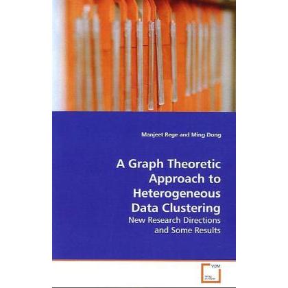 A Graph Theoretic Approach to Heterogeneous Data Clustering, Fachbücher von Manjeet Rege