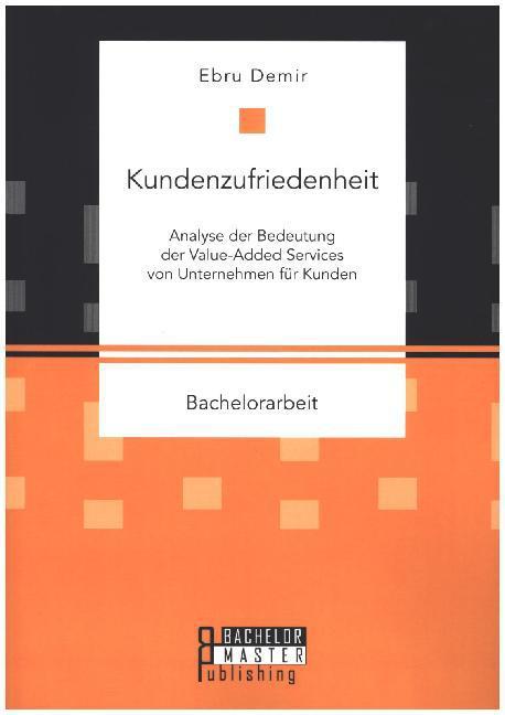 Produktbild Kundenzufriedenheit: Analyse der Bedeutung der Value-Added Services von Unternehmen für Kunden (Deutsch, Ebru Demir, 2015)