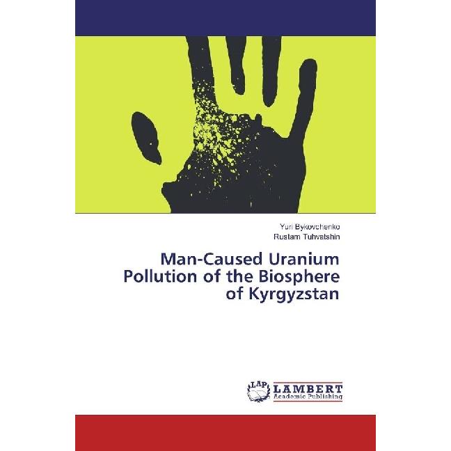 Man-Caused Uranium Pollution of the Biosphere of Kyrgyzstan, Fachbücher von Yuri Bykovchenko, Rustam Tuhvatshin