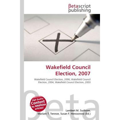 Wakefield Council Election, 2007, Fachbücher von Lambert M. Surhone, Miriam T. Timpledon, Susan F. Marseken