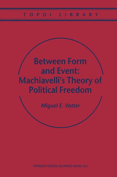 Between Form and Event: Machiavelli's Theory of Political Freedom (M. Vatter, 2010)