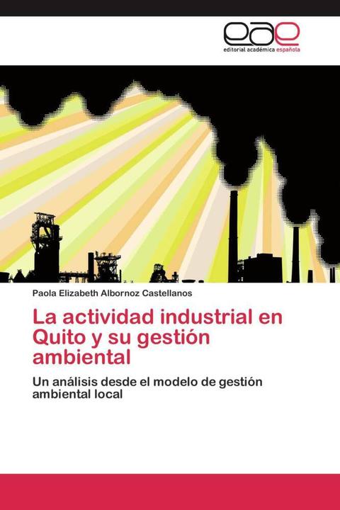 Actual product image La actividad industrial en Quito y su gestión ambiental (Paola Elizabeth Albornoz Castellanos, 2011)