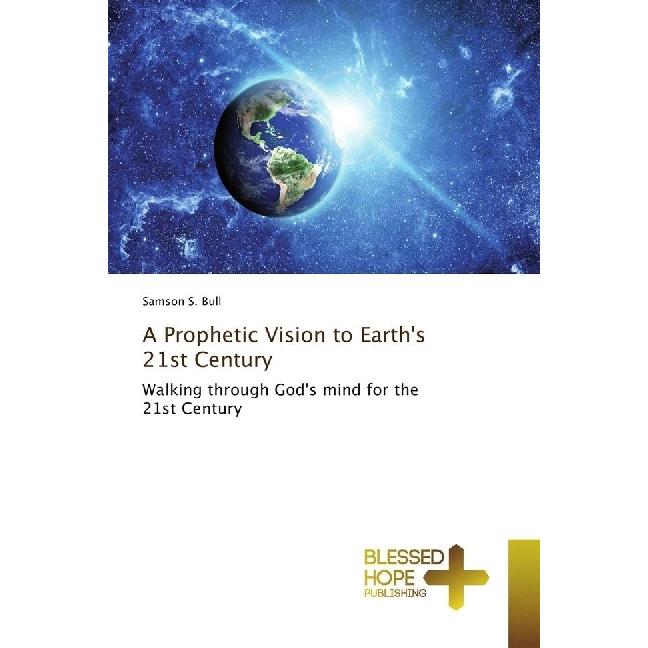 A Prophetic Vision to Earth's 21st Century, Sachbücher von Samson S. Bull