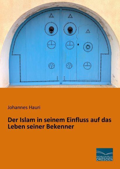 Produktbild Der Islam in seinem Einfluss auf das Leben seiner Bekenner (Deutsch, Johannes Hauri, 2015)
