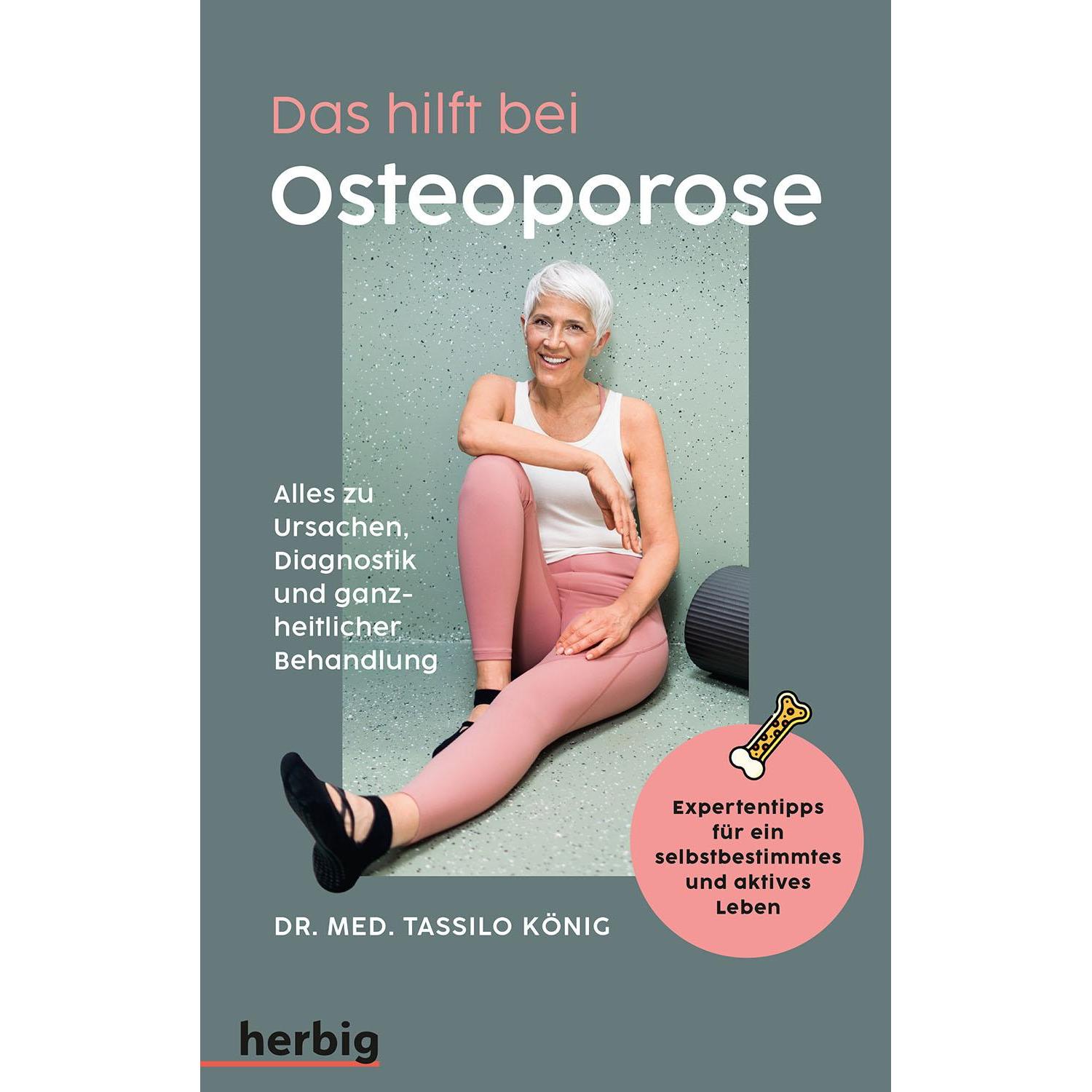 Das hilft bei Osteoporose - Alles zu Ursachen, Diagnostik und ganzheitlicher Behandlung, Ratgeber von Tassilo König