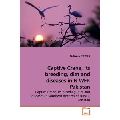 Captive Crane, its breeding, diet and diseases in N-WFP, Pakistan, Fachbücher von Farzana Perveen