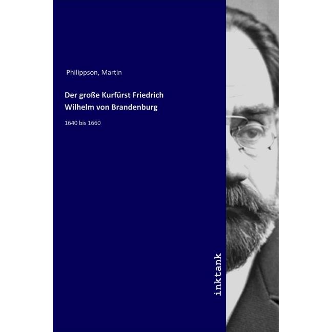 Der grosse Kurfürst Friedrich Wilhelm von Brandenburg, Sachbücher von Martin Philippson
