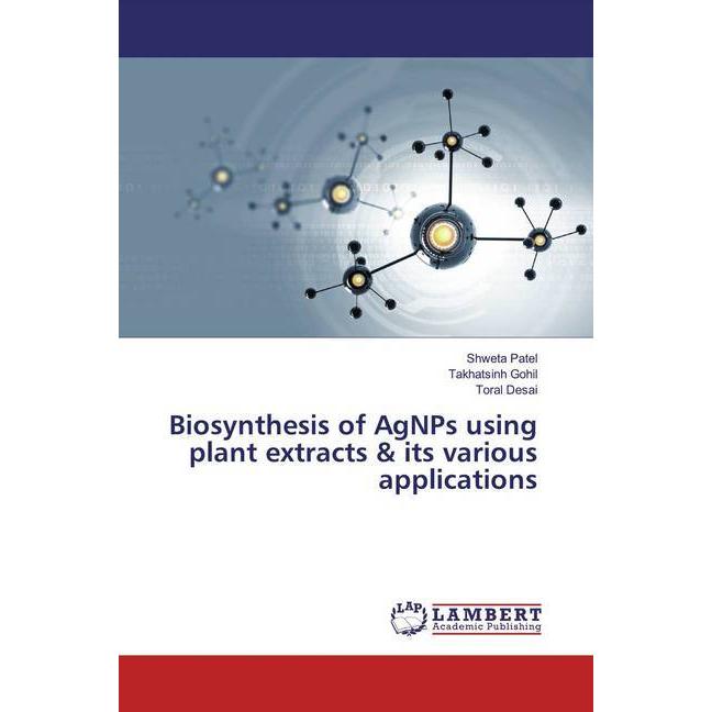 Biosynthesis of AgNPs using plant extracts & its various applications, Fachbücher von Shweta Patel, Toral Desai, Takhats...