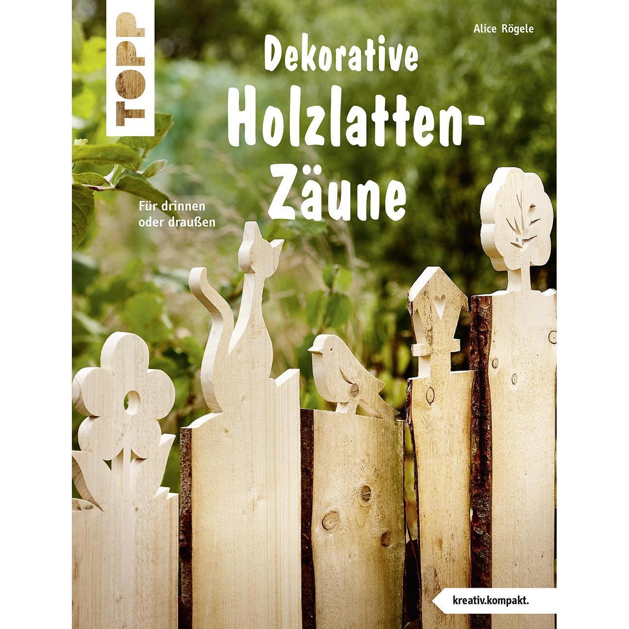 Dekorative Holzlatten-Zäune (kreativ.kompakt), Ratgeber von Alice Rögele