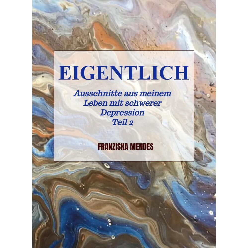 EIGENTLICH - Ausschnitte aus meinem Leben mit schwerer Depression - Teil 2, Belletristik von Franziska Mendes