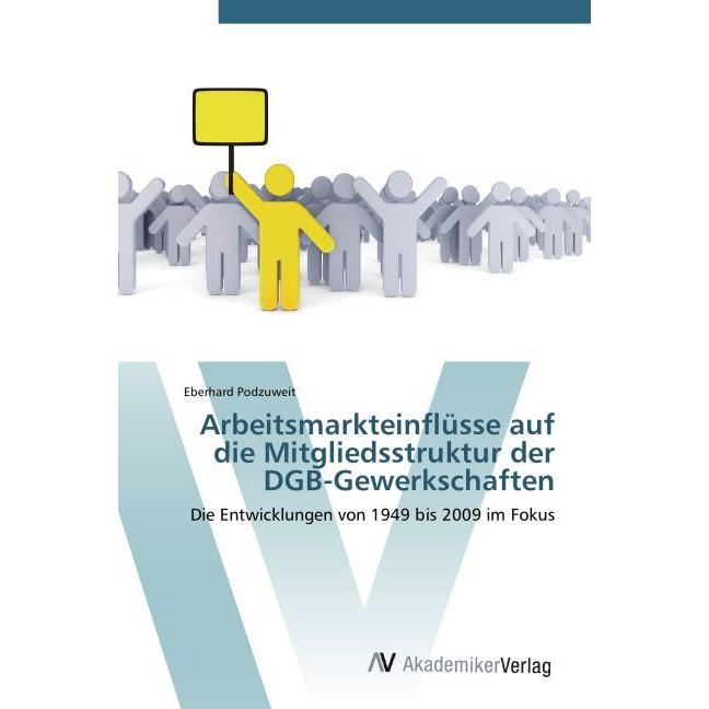 Arbeitsmarkteinflüsse auf die Mitgliedsstruktur der DGB-Gewerkschaften, Fachbücher von Eberhard Podzuweit