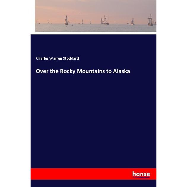 Over the Rocky Mountains to Alaska, Ratgeber von Charles Warren Stoddard