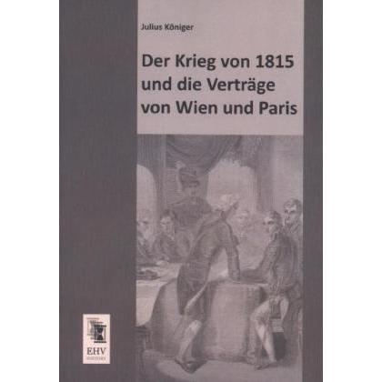 Der Krieg von 1815 und die Verträge von Wien und Paris, Fachbücher von Julius Königer