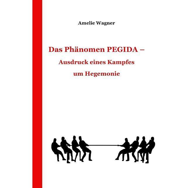 Das Phänomen PEGIDA - Ausdruck eines Kampfes um Hegemonie, Fachbücher von Amelie Wagner
