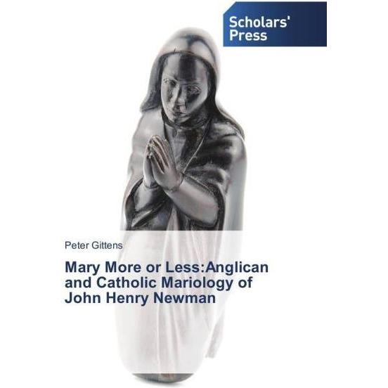 Mary More or Less:Anglican and Catholic Mariology of John Henry Newman, Sachbücher von Peter Gittens