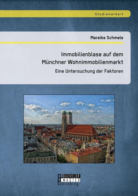 Produktbild Bachelor + Master Immobilienblase auf dem Münchner Wohnimmobilienmarkt: Eine Untersuchung der Faktoren (Deutsch, Mareike Schmele, 2015)