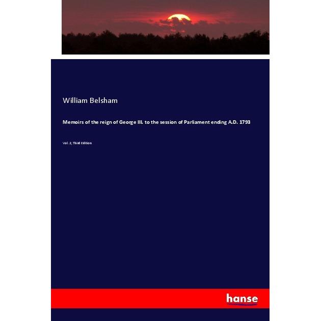 Memoirs of the reign of George III. to the session of Parliament ending A.D. 1793, Fachbücher von William Belsham