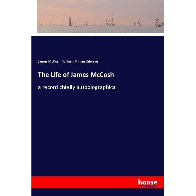 The Life of James McCosh, Belletristik von William Milligan Sloane, James McCosh