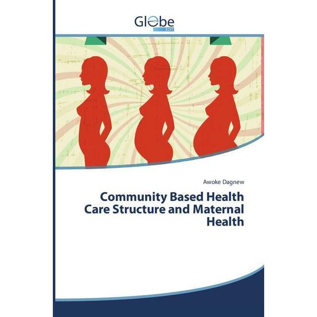 Community Based Health Care Structure and Maternal Health, Fachbücher von Awoke Dagnew