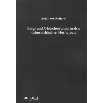 Berg- und Gletscherreisen in den österreichischen Hochalpen, Ratgeber von Anton Von Ruthner