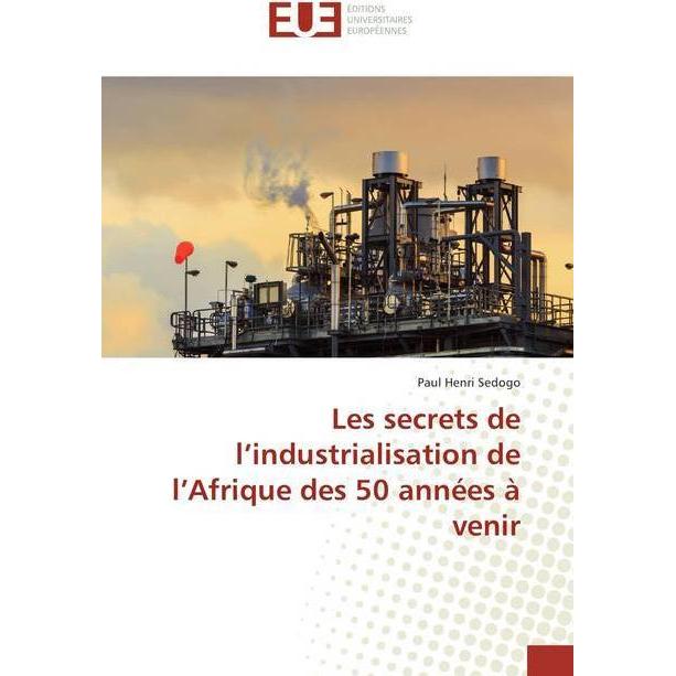 Les secrets de l'industrialisation de l'Afrique des 50 années à venir, Fachbücher von Paul Henri Sedogo