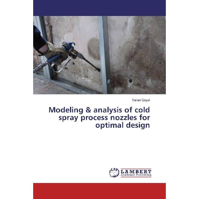 Modeling & analysis of cold spray process nozzles for optimal design, Fachbücher von Tarun Goyal