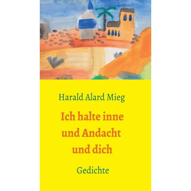 Ich halte inne und Andacht und dich, Belletristik von Harald Alard Mieg
