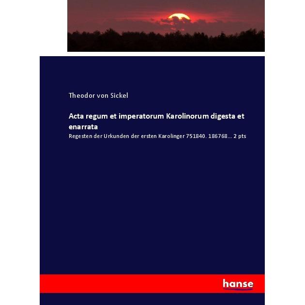 Acta regum et imperatorum Karolinorum digesta et enarrata, Fachbücher von Theodor von Sickel