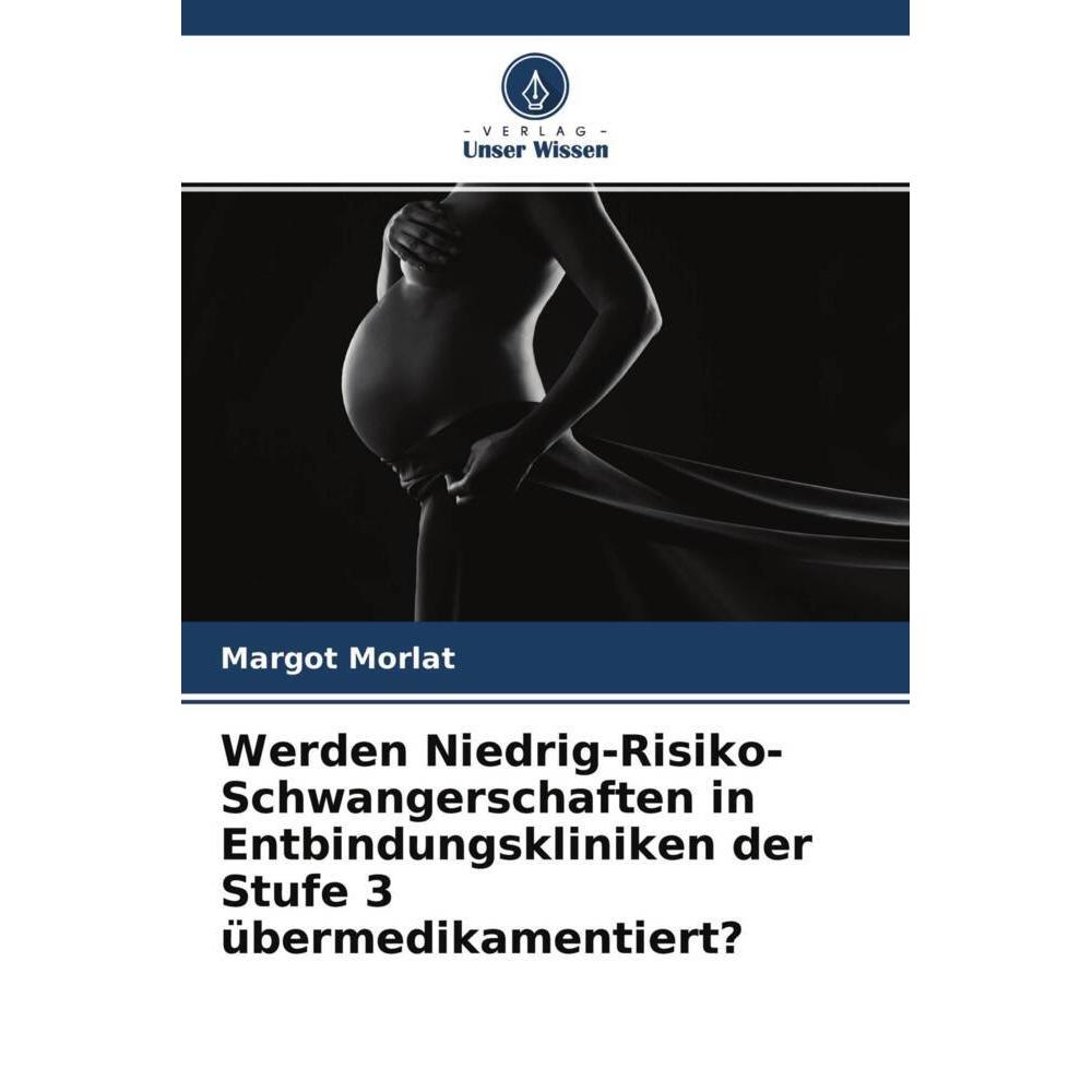 Werden Niedrig-Risiko-Schwangerschaften in Entbindungskliniken der Stufe 3 übermedikamentiert?, Fachbücher von Margot Mo...