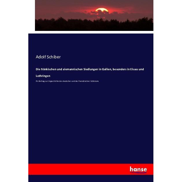 Die fränkischen und alemannischen Siedlungen in Gallien, besonders in Elsass und Lothringen, Fachbücher von Adolf Schibe...
