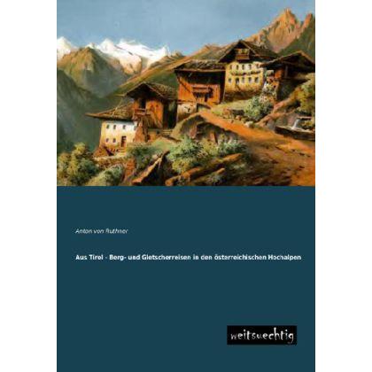 Aus Tirol - Berg- und Gletscherreisen in den österreichischen Hochalpen, Ratgeber von Anton Von Ruthner