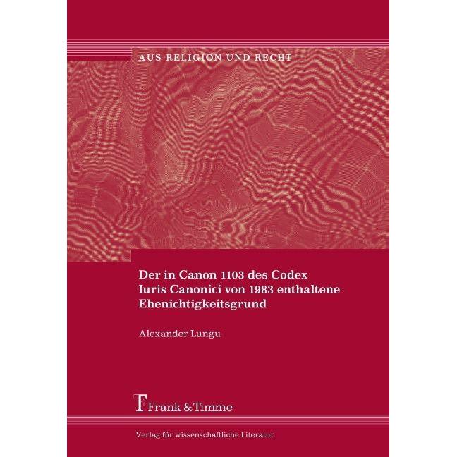 Der in Canon 1103 des Codex Iuris Canonici von 1983 enthaltene Ehenichtigkeitsgrund, Fachbücher von Alexander Lungu