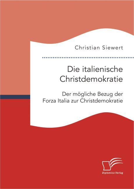 Produktbild Die italienische Christdemokratie: Der mögliche Bezug der Forza Italia zur Christdemokratie (Deutsch, Christian Siewert, 2016)