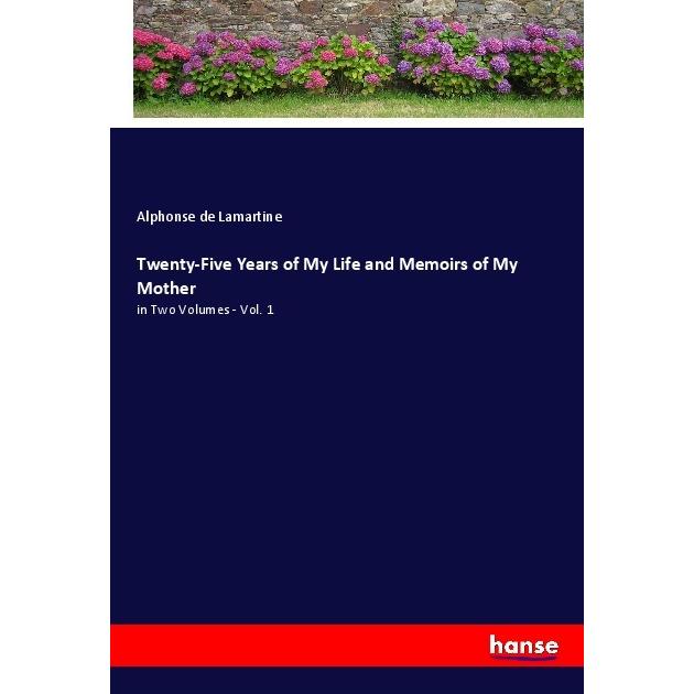 Twenty-Five Years of My Life and Memoirs of My Mother, Belletristik von Alphonse de Lamartine