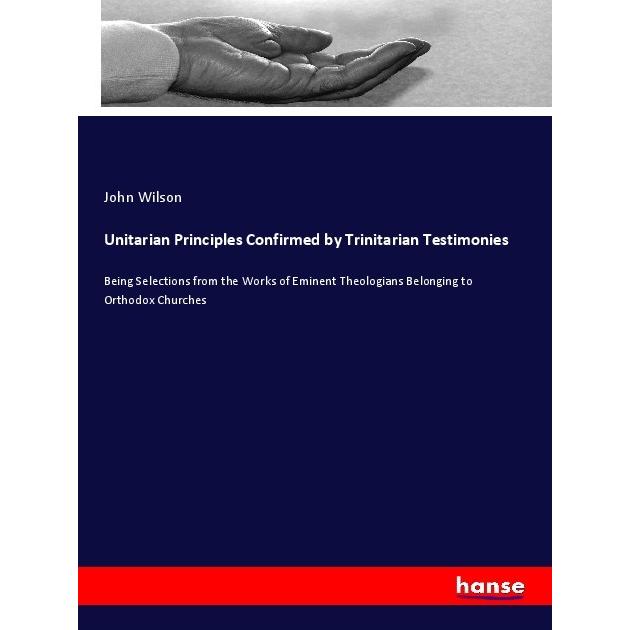 Unitarian Principles Confirmed by Trinitarian Testimonies, Sachbücher von John Wilson