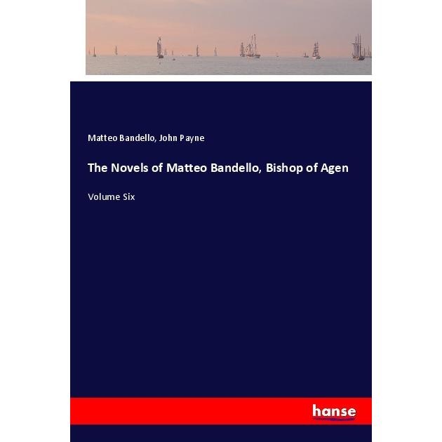 The Novels of Matteo Bandello, Bishop of Agen, Belletristik von John Payne, Matteo Bandello