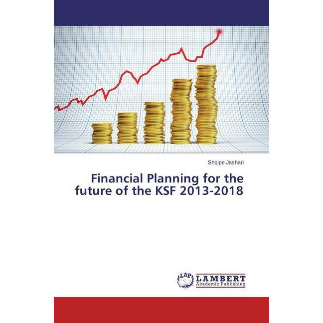 Financial Planning for the future of the KSF 2013-2018, Fachbücher von Shqipe Jashari