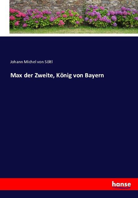 Produktbild Max der Zweite, König von Bayern (Johann Michael von Söltl, Deutsch)