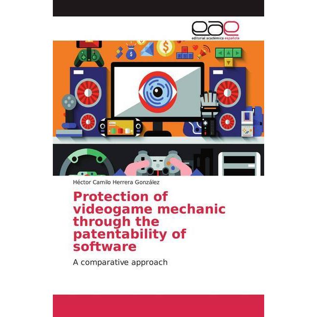 Protection of videogame mechanic through the patentability of software, Fachbücher von Héctor Camilo Herrera González