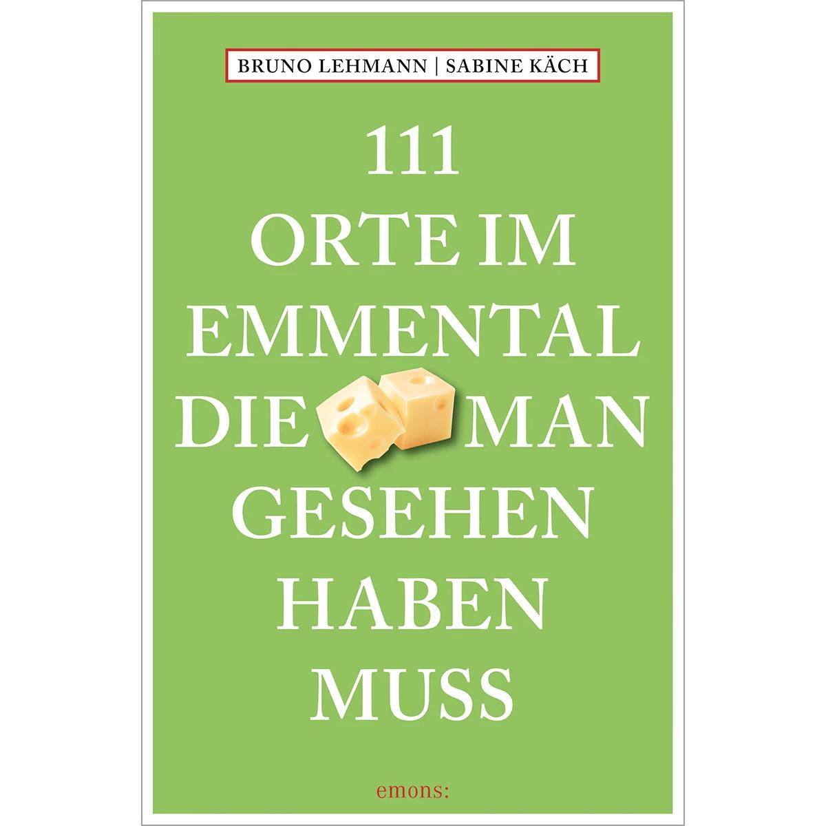 111 Orte im Emmental, die man gesehen haben muss, Ratgeber von Bruno Lehmann