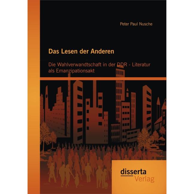 Das Lesen der Anderen: Die Wahlverwandtschaft in der DDR- Literatur als Emanzipationsakt, Fachbücher von Peter Nusche
