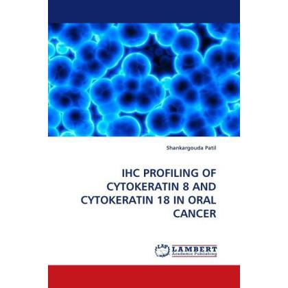 Ihc Profiling Of Cytokeratin 8 And Cytokeratin 18 In Oral Cancer, Fachbücher von Shankargouda Patil