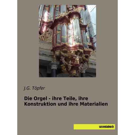 Die Orgel - ihre Teile, ihre Konstruktion und ihre Materialien, Fachbücher von J. G. Töpfer